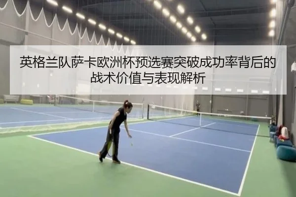 英格兰队萨卡欧洲杯预选赛突破成功率背后的战术价值与表现解析