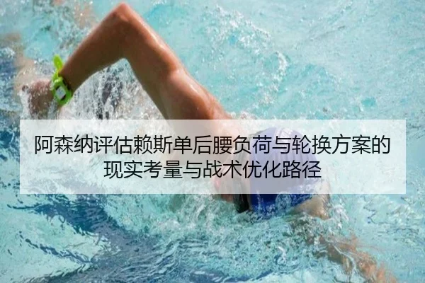 阿森纳评估赖斯单后腰负荷与轮换方案的现实考量与战术优化路径