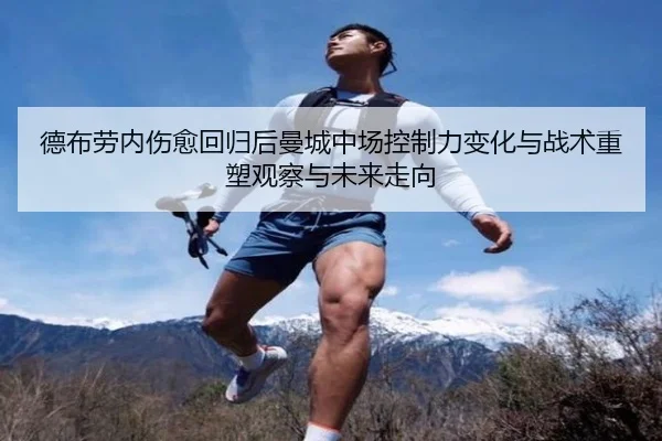 德布劳内伤愈回归后曼城中场控制力变化与战术重塑观察与未来走向